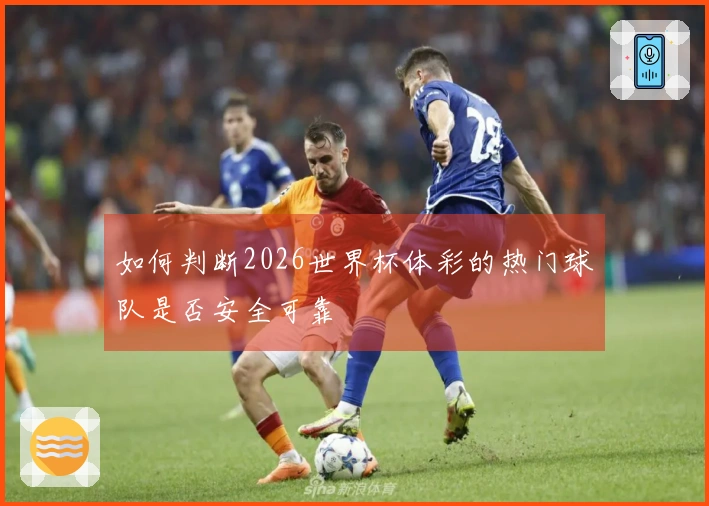 如何判断2026世界杯体彩的热门球队是否安全可靠
