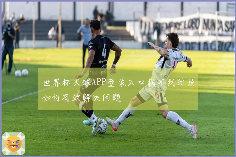 世界杯买球APP登录入口找不到时该如何有效解决问题